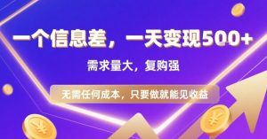 一个信息差，一天变现5张+，需求量大，复购强，无需任何成本，只要做就能见收益【揭秘】-柯南聊项目