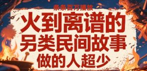火到离谱的另类民间故事，条条百W播放，做的人超少-柯南聊项目