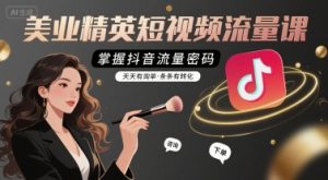 美业精英短视频流量课，掌握抖音流量密码，天天有询单，条条有转化-柯南聊项目