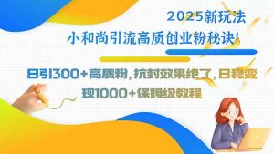2025新玩法小和尚引流高质创业粉秘诀！日引300+高质粉，抗封效果绝了，…-柯南聊项目