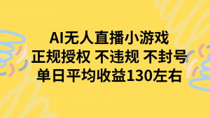 AI无人播小游戏，正规授权不违规 不封号，单日平均收益130左右-柯南聊项目