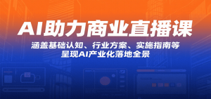 AI助力商业直播课：涵盖基础认知、行业方案、实施指南等，呈现AI产业化落地全景-柯南聊项目