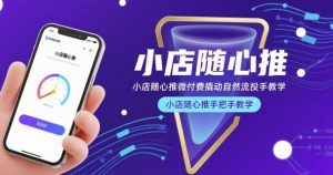 小店随心推微付费撬动自然流投手教学，小店随心推手把手教学-柯南聊项目