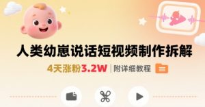 拆解人类幼崽宝宝要说话短视频制作，4天涨粉3.2W，附详细教程-柯南聊项目