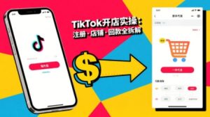 TikTok从开店到投流的进阶课，从基础实操到高阶技巧一网打尽-柯南聊项目