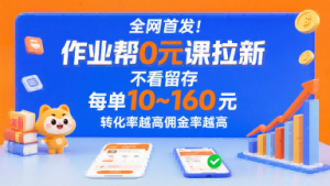 全网首发！作业帮0元课拉新，不存在留存，每单最低10米，转化率越高佣金率越高-柯南聊项目
