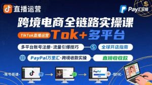 跨境电商线上课，TikTok 直播运营 + 多平台账号注册 + PayPal 万里汇实操教程-柯南聊项目