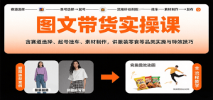 图文带货实操课，含赛道选择、起号挂车、素材制作，讲服装零食等品类实操与特效技巧-柯南聊项目