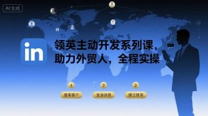 领英主动开发系列课，助力外贸人，全程实操-柯南聊项目