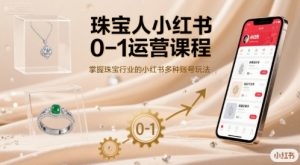 珠宝人小红书0-1运营课程，掌握珠宝行业的小红书多种账号玩法-柯南聊项目