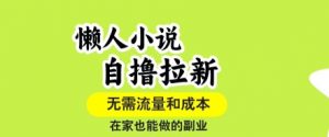 懒人小说自撸拉新，无需流量，一个账号一条作品就可以打爆收益，在家也能轻松做的副业【揭秘】-柯南聊项目