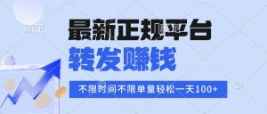 2025年最新正规平台 转发赚钱 不限单量，单价高，一天轻松100+-柯南聊项目