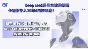 Deep seek项目全流程拆解+卡通数字人25年4月新玩法！新手十分钟混剪出…-柯南聊项目