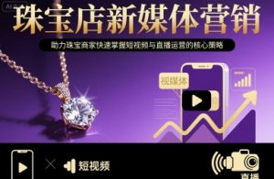 珠宝店新媒体营销，助力珠宝商家快速掌握短视频与直播运营的核心策略-柯南聊项目