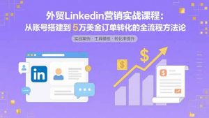 外贸LinkedIn营销实战课程：从账号搭建到5万美金订单转化的全流程方法论-柯南聊项目
