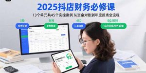 2025抖店财务必修课：13个单元共45个实操案例 从资金对账到年度报表全流程-柯南聊项目