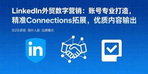 LinkedIn外贸数字营销：账号专业打造，精准Connections拓展，优质内容输出-柯南聊项目