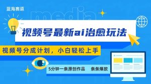 视频号分成最新ai治愈玩法，5分钟一条爆款，日赚500+，小白也能轻松上手-柯南聊项目