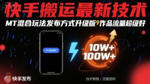 快手搬运最新技术，MT混合玩法发布方式升级版，作品流量超级好-柯南聊项目