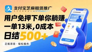 支付宝芝麻租赁推广,用户免押下单你躺赚,一单13米,0成本日结500+-柯南聊项目