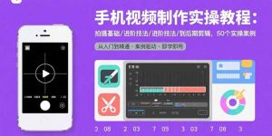 手机视频制作实操教程：拍摄基础/进阶技法/到后期剪辑，50个实操案例-柯南聊项目