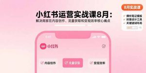 小红书运营实战课8月：解决商家在内容创作、流量获取和变现效率核心痛点-柯南聊项目