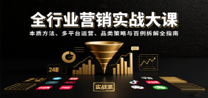 全行业营销实战大课：本质方法、多平台运营、品类策略与百例拆解全指南-柯南聊项目