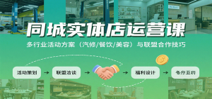 同城实体店运营课：多行业活动方案(汽修/餐饮/美容)与联盟合作技巧-柯南聊项目