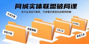 同城实体联盟破局课，多行业活动方案库，汽修餐饮美容实战案例拆解-柯南聊项目