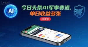 今日头条AI军事赛道，单日收益多张 ，手机可做【附指令】-柯南聊项目