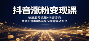 抖音涨粉变现课，快速起号流程+内容方向+情绪价值构建与百万流量撬动方法-柯南聊项目