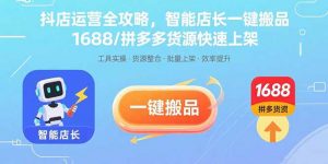 抖店运营全攻略，智能店长一键搬品，1688/拼多多货源快速上架-柯南聊项目
