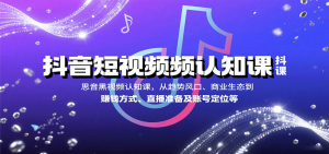 抖音短视频认知课，从趋势风口、商业生态到赚钱方式、直播准备及账号定位等-柯南聊项目