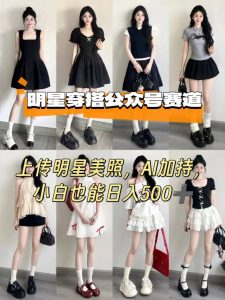 公众号明星穿搭赛道，上传明星美照，AI加持，小白也能日入5张-柯南聊项目