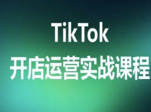 TikTok开店运营实战课程，TK跨境电商实操全流程-柯南聊项目