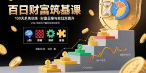 百日财富筑基课：认知+策略+实操+案例拆解 实现从创富到守富全周期能力-柯南聊项目