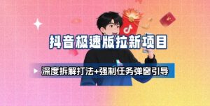 抖音极速版拉新项目_深度拆解打法+强制任务弹窗引导-柯南聊项目