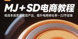 MJ+SD电商教程：低成本高质量视觉产出，提升电商转化率-22节实操-柯南聊项目