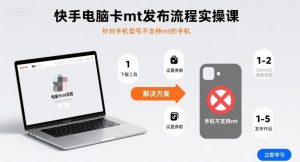 快手电脑卡mt发布流程实操课，针对手机型号不支持mt的手机-柯南聊项目