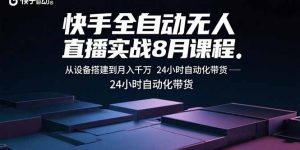 快手全自动无人直播实战8月课程:从设备搭建到月入千万 24小时自动化带货-柯南聊项目