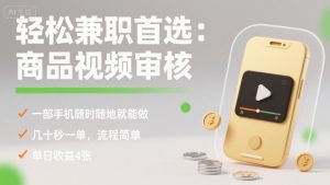 轻松兼职首选：商品视频审核，一部手机随时随地就能做，几十秒一单，流程简单，单日收益4张【揭秘】-柯南聊项目