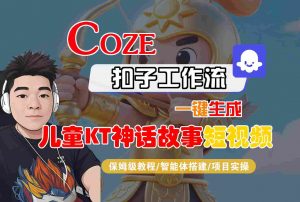 Coze智能体工作流一键生成儿童卡通神话故事短视频，保姆级教程-智能体搭建-项目实操-柯南聊项目