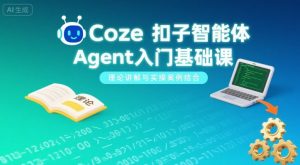 Coze扣子智能体Agent入门基础课，理论讲解与实操案例结合-柯南聊项目