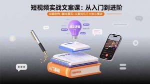 短视频实战文案课：从入门到进阶 标题创作+脚本撰写+文案优化三大核心模块-柯南聊项目