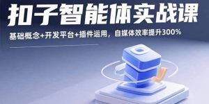 扣子智能体实战课，基础概念+开发平台+插件运用，自媒体效率提升300%-柯南聊项目