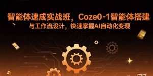 智能体速成实战班，Coze0-1智能体搭建与工作流设计，快速掌握AI自动化变现-柯南聊项目