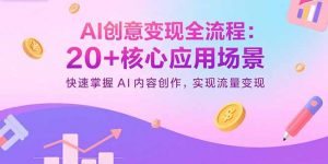 AI创意变现全流程：20+核心应用场景，快速掌握AI内容创作，实现流量变现-柯南聊项目