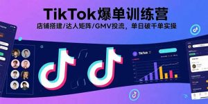 TikTok爆单训练营，店铺搭建/达人矩阵/GMV投流，单日破千单实操-柯南聊项目