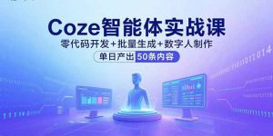 Coze智能体实战课，零代码开发+批量生成+数字人制作，单日产出50条内容-柯南聊项目