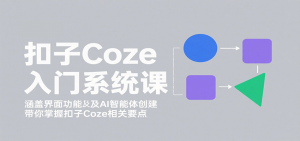 扣子Coze入门系统课：涵盖界面功能及AI智能体创建，带你掌握扣子Coze相关要点-柯南聊项目